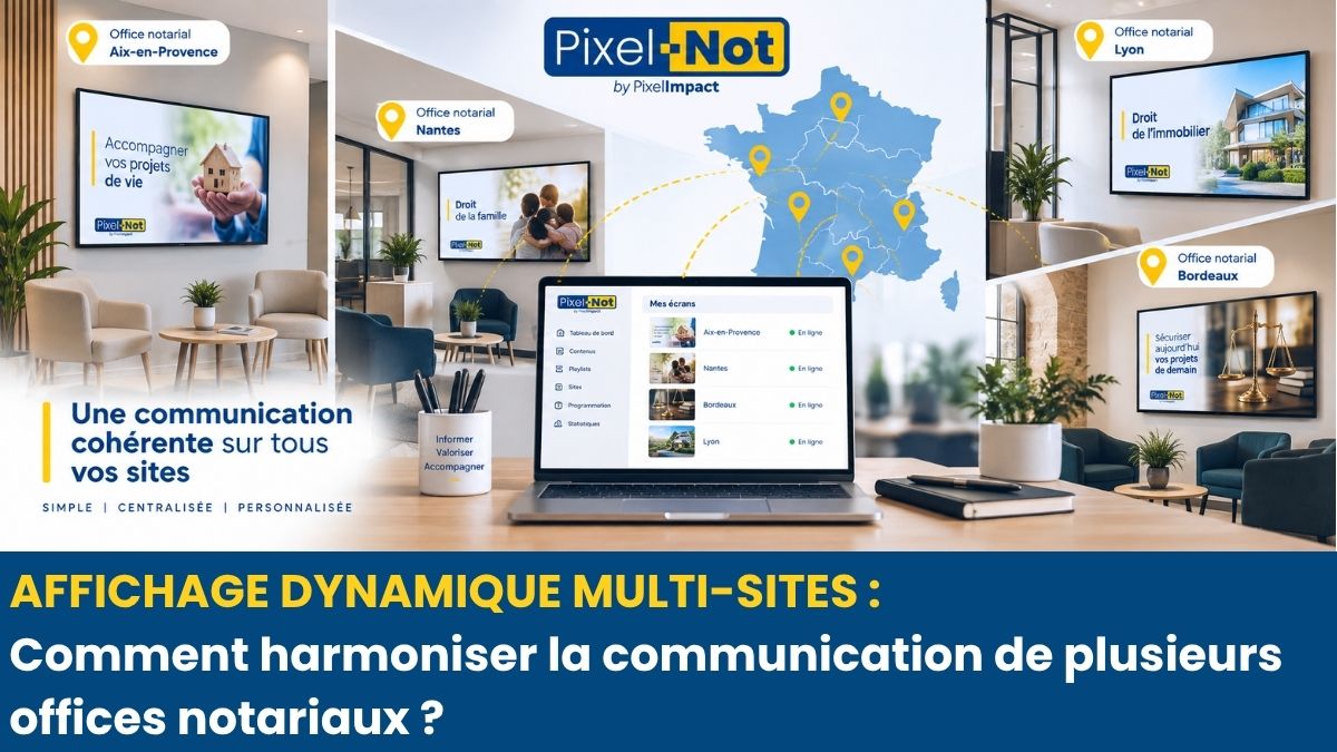 Plusieurs offices notariaux équipés d’écrans Pixel-Not illustrant une communication dynamique multi-sites.